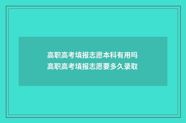 高职高考填报志愿本科有用吗 高职高考填报志愿要多久录取