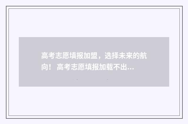 高考志愿填报加盟，选择未来的航向！ 高考志愿填报加载不出来