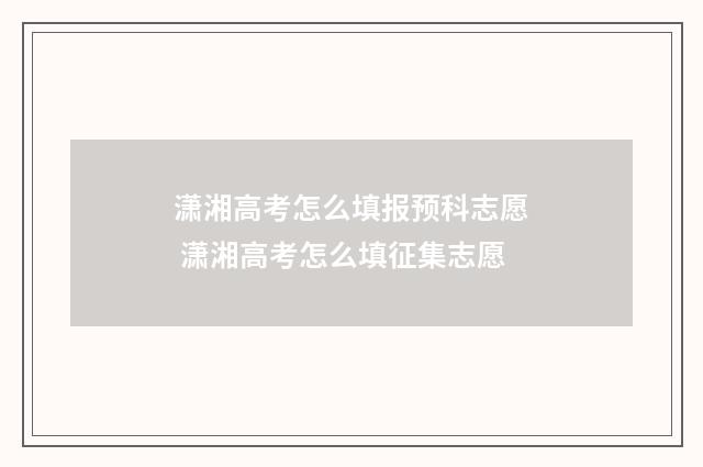 潇湘高考怎么填报预科志愿 潇湘高考怎么填征集志愿