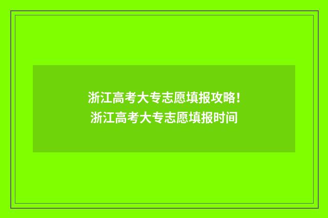 浙江高考大专志愿填报攻略! 浙江高考大专志愿填报时间