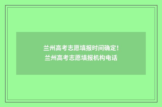 兰州高考志愿填报时间确定! 兰州高考志愿填报机构电话