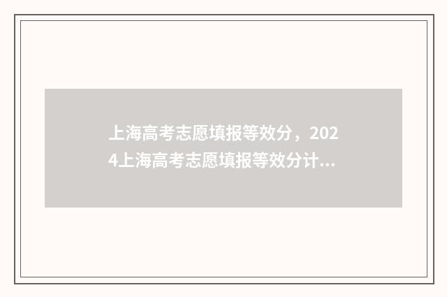 上海高考志愿填报等效分,2024上海高考志愿填报等效分计算方式 上海高考志愿填报流程图解