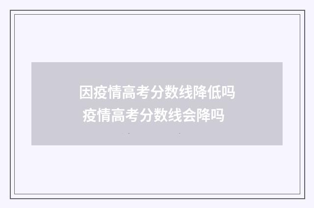 因疫情高考分数线降低吗 疫情高考分数线会降吗