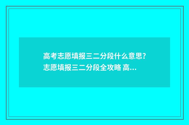 高考志愿填报三二分段什么意思?志愿填报三二分段全攻略 高考志愿填报三字诀