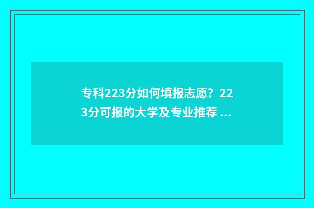 专科223分如何填报志愿？223分可报的大学及专业推荐 填报专科分数怎么算