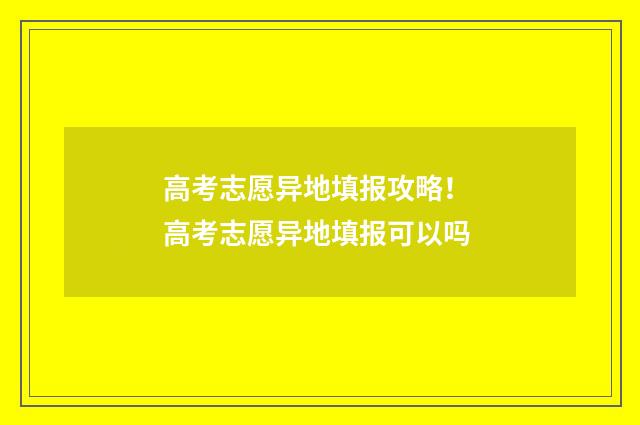高考志愿异地填报攻略！ 高考志愿异地填报可以吗