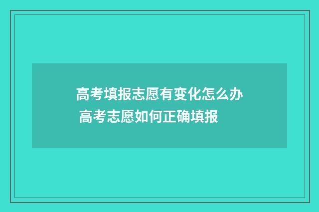 高考填报志愿有变化怎么办 高考志愿如何正确填报