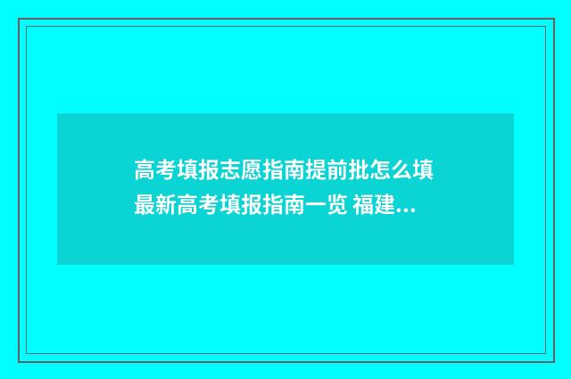高考填报志愿指南提前批怎么填 最新高考填报指南一览 福建高考填报志愿指南