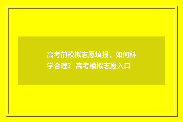 高考前模拟志愿填报，如何科学合理？ 高考模拟志愿入口