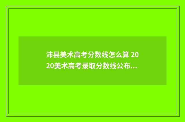 沛县美术高考分数线怎么算 2020美术高考录取分数线公布江苏