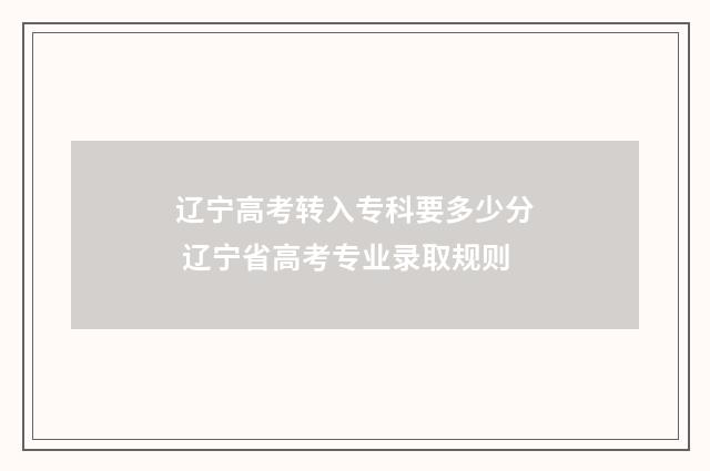 辽宁高考转入专科要多少分 辽宁省高考专业录取规则