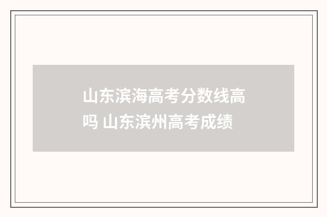 山东滨海高考分数线高吗 山东滨州高考成绩