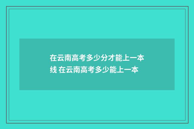 在云南高考多少分才能上一本线 在云南高考多少能上一本