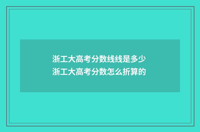 浙工大高考分数线线是多少 浙工大高考分数怎么折算的