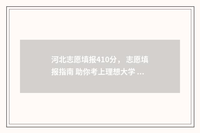 河北志愿填报410分, 志愿填报指南 助你考上理想大学 河北志愿填报智能参考系统