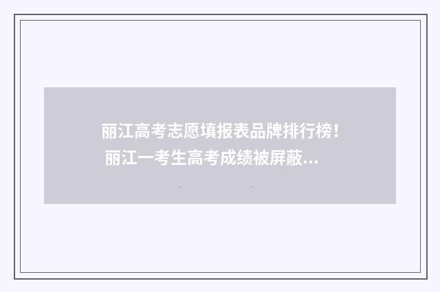 丽江高考志愿填报表品牌排行榜！ 丽江一考生高考成绩被屏蔽!