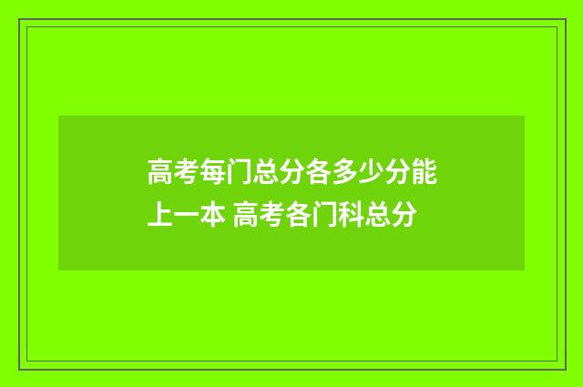 高考每门总分各多少分能上一本 高考各门科总分