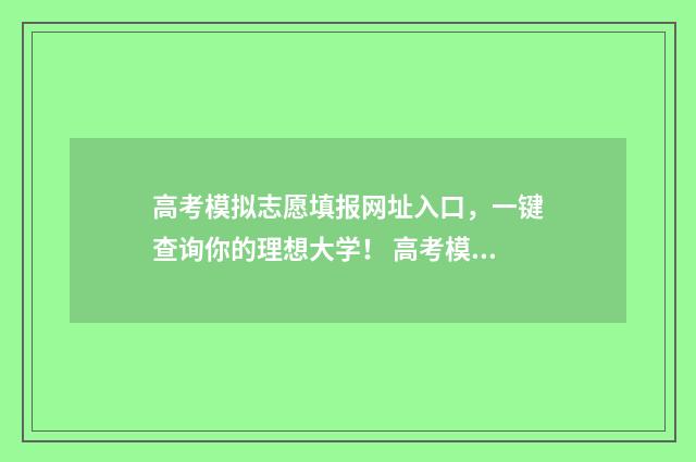 高考模拟志愿填报网址入口，一键查询你的理想大学！ 高考模拟志愿填报免费软件