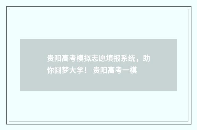贵阳高考模拟志愿填报系统,助你圆梦大学! 贵阳高考一模