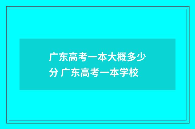 广东高考一本大概多少分 广东高考一本学校