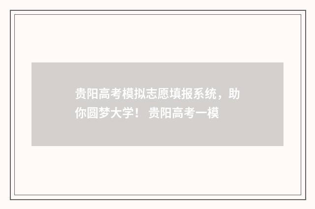 贵阳高考模拟志愿填报系统，助你圆梦大学！ 贵阳高考一模