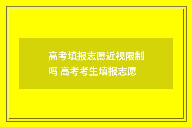 高考填报志愿近视限制吗 高考考生填报志愿