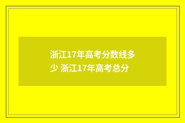 浙江17年高考分数线多少 浙江17年高考总分