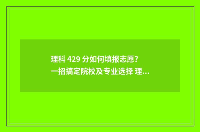 理科 429 分如何填报志愿?一招搞定院校及专业选择 理科434分