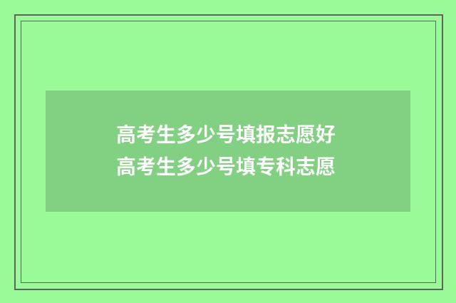 高考生多少号填报志愿好 高考生多少号填专科志愿