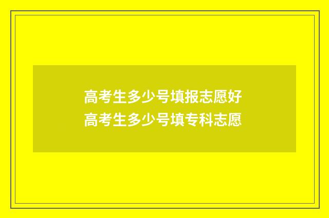 高考生多少号填报志愿好 高考生多少号填专科志愿