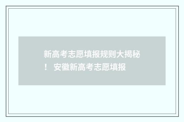 新高考志愿填报规则大揭秘! 安徽新高考志愿填报