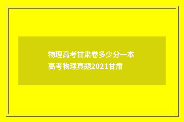 物理高考甘肃卷多少分一本 高考物理真题2021甘肃