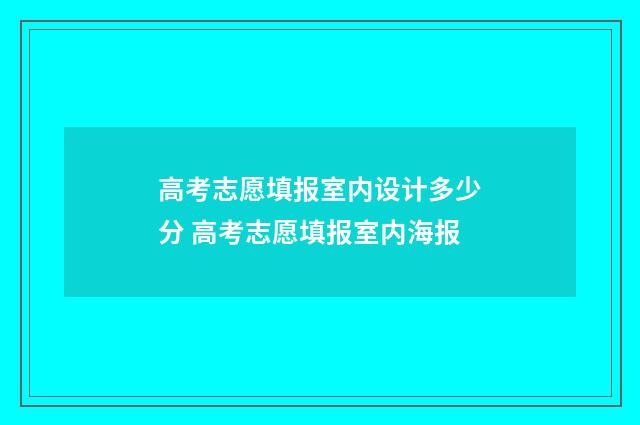 高考志愿填报室内设计多少分 高考志愿填报室内海报