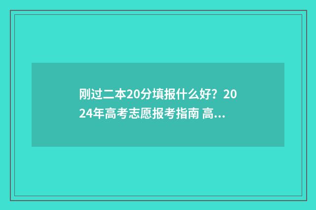 刚过二本20分填报什么好？2024年高考志愿报考指南 高考过二本线20分能报填哪个学校