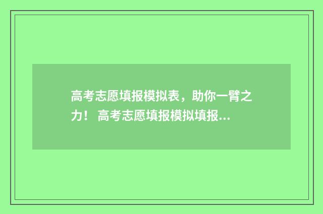 高考志愿填报模拟表,助你一臂之力! 高考志愿填报模拟填报系统