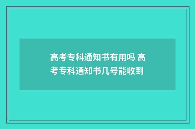 高考专科通知书有用吗 高考专科通知书几号能收到