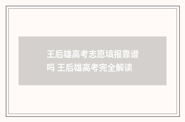 王后雄高考志愿填报靠谱吗 王后雄高考完全解读