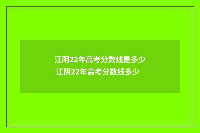 江阴22年高考分数线是多少 江阴22年高考分数线多少