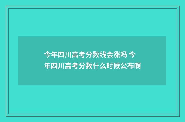 今年四川高考分数线会涨吗 今年四川高考分数什么时候公布啊