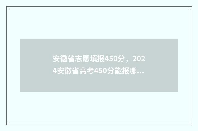 安徽省志愿填报450分，2024安徽省高考450分能报哪些大学及专业？ 安徽省录取分数线