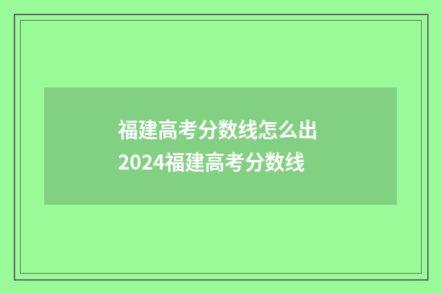 福建高考分数线怎么出 2024福建高考分数线
