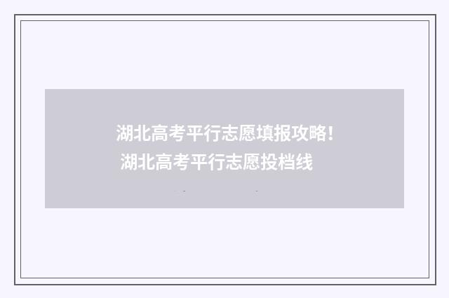湖北高考平行志愿填报攻略! 湖北高考平行志愿投档线