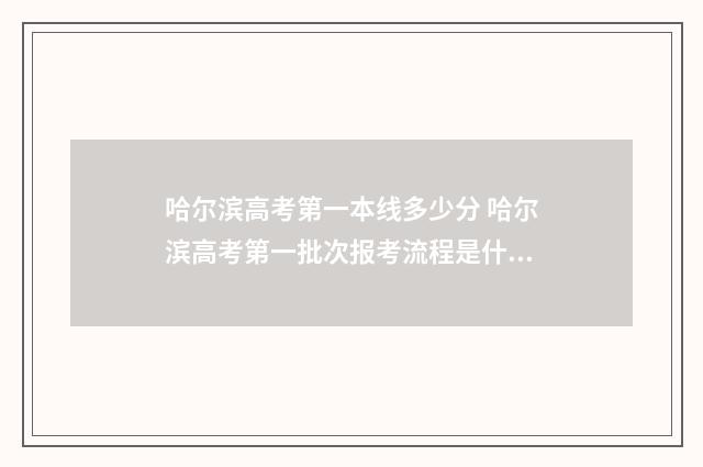 哈尔滨高考第一本线多少分 哈尔滨高考第一批次报考流程是什么啊