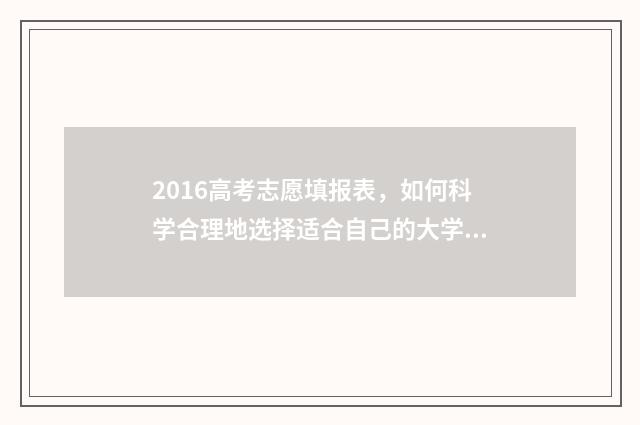 2016高考志愿填报表，如何科学合理地选择适合自己的大学专业？ 2016高考志愿填报
