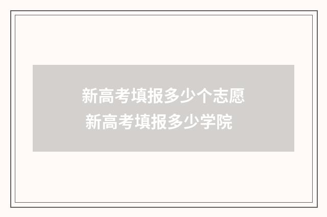 新高考填报多少个志愿 新高考填报多少学院