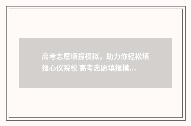 高考志愿填报模拟，助力你轻松填报心仪院校 高考志愿填报模拟填报系统