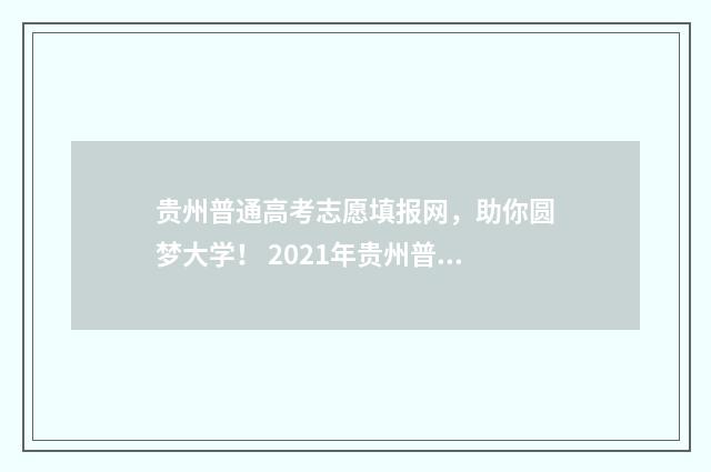 贵州普通高考志愿填报网，助你圆梦大学！ 2021年贵州普通高考录取信息查询