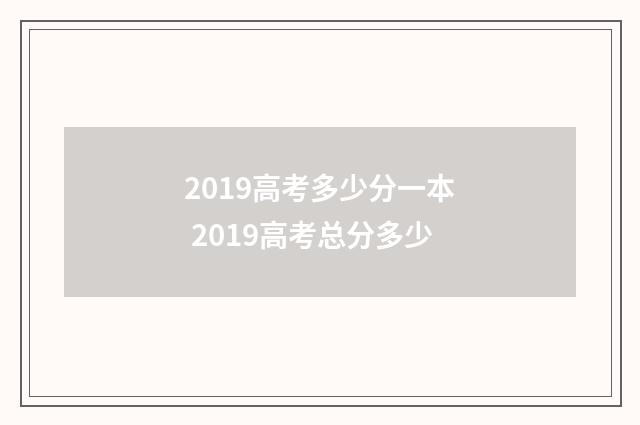 2019高考多少分一本 2019高考总分多少