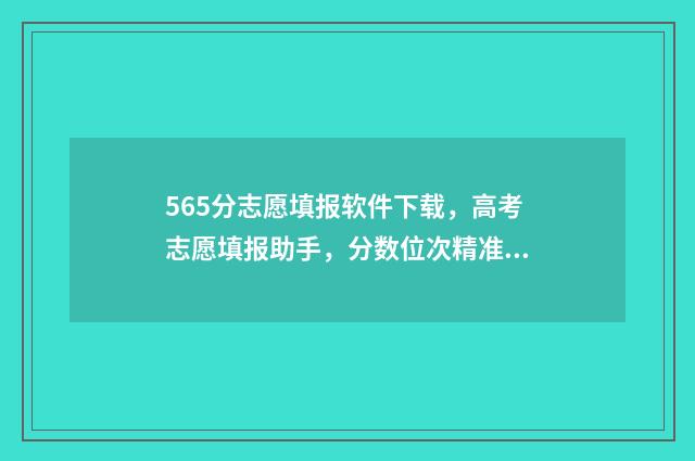 565分志愿填报软件下载，高考志愿填报助手，分数位次精准预估 52高考网志愿填报