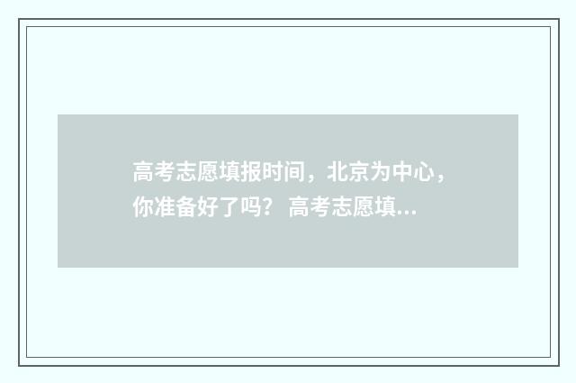 高考志愿填报时间,北京为中心,你准备好了吗? 高考志愿填报